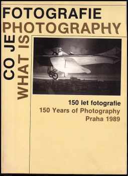 Co je fotografie - What is Photography - 150 let fotografie - 150 Years of Photography - katalog výstavy, Praha 1 8.-30. 9. 1989.