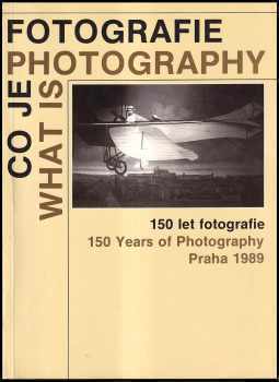 Co je fotografie - What is Photography - 150 let fotografie - 150 Years of Photography - katalog výstavy, Praha 1 8.-30. 9. 1989.