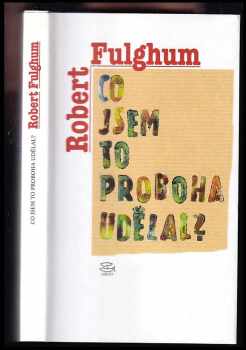 Robert Fulghum: Co jsem to proboha udělal? : úvahy a povídky