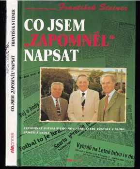 František Steiner: Co jsem zapomněl napsat - (vzpomínky fotbalového novináře, které zůstaly v bloku, paměti a srdci)