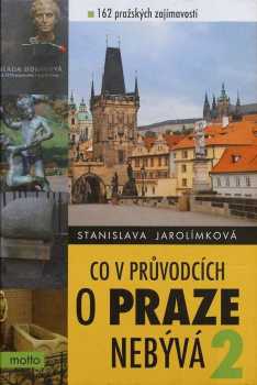 Stanislava Jarolímková: Co v průvodcích o Praze nebývá 2, aneb, 162 pražských zajímavostí
