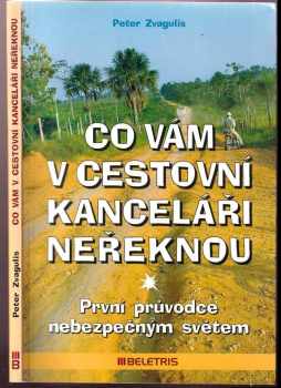 Peter Zvagulis: Co vám v cestovní kanceláři neřeknou : první průvodce nebezpečným světem