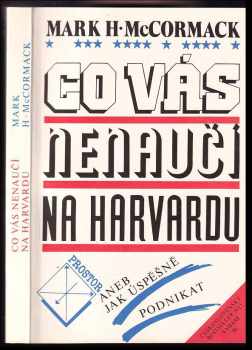 Mark H McCormack: Co vás nenaučí na Harvardu, aneb, Jak úspěšně podnikat