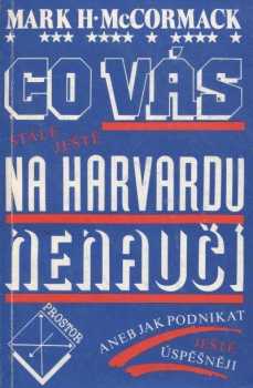 Mark H McCormack: Co vás stále ještě na Harvardu nenaučí, aneb, Jak podnikat ještě úspěšněji