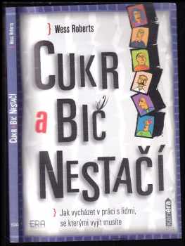 Wess Roberts: Cukr a bič nestačí : jak vycházet v práci s lidmi, se kterými vyjít musíte