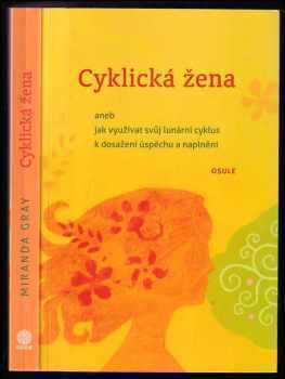 Miranda Gray: Cyklická žena, aneb, Jak využívat svůj lunární cyklus k dosažení úspěchu a naplnění