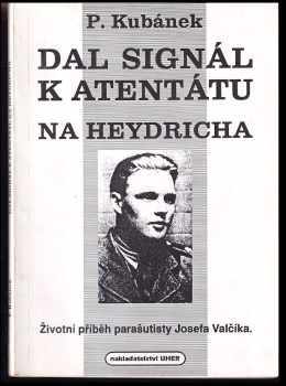 Petr Kubánek: Dal signál k atentátu na Heydricha - Životní příběh parašutisty Josefa Valčíka