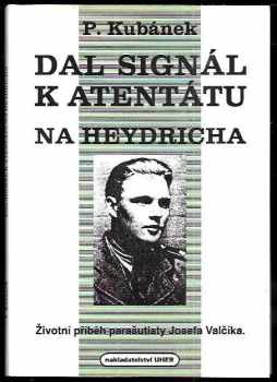 Petr Kubánek: Dal signál k atentátu na Heydricha - Životní příběh parašutisty Josefa Valčíka