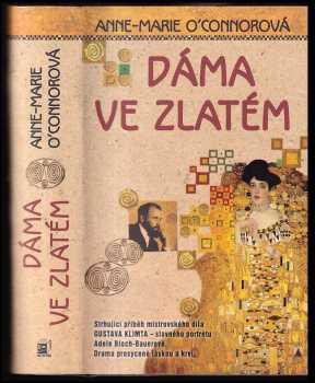 Anne Marie O'Connor: Dáma ve zlatém : strhující příběh mistrovského díla Gustava Klimta - slavného portrétu Adele Bloch-Bauerové