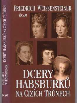 Dcery Habsburků na cizích trůnech - Friedrich Weissensteiner (2001, Ikar) - ID: 584109