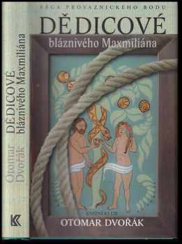 Otomar Dvořák: Dědicové bláznivého Maxmiliána : sága provaznického rodu