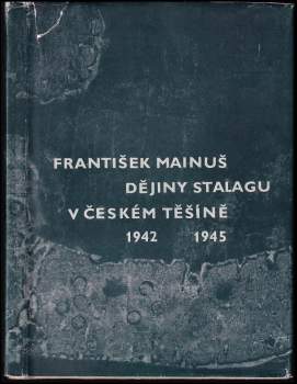 František Mainuš: Dějiny Stalagu v Českém Těšíně 1941-1945