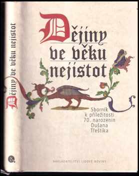 Dušan Třeštík: Dějiny ve věku nejistot : sborník k příležitosti 70 narozenin Dušana Třeštíka.