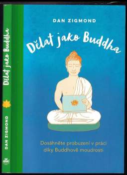 Dělat jako Buddha : dosáhněte probuzení v práci díky Buddhově moudrosti