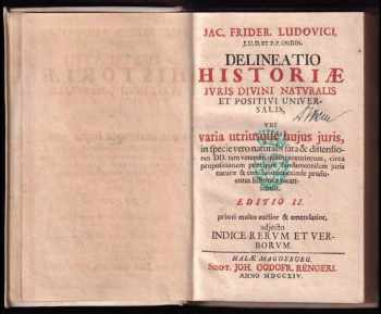 Jacob Friedrich Ludovici: Delineatio historiae juris divini naturalis et positivi universalis, ubi varia utriusque hujus juris, in specie vero naturalis fata & dissensiones DD. tam veterum, quam recentiorum, circa propositionem praecipuae fundamentalem juris naturae & conculsiones exinde profluentes historice recensentur. Editio II. priori multo auctior & emendatior.