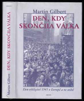 Den, kdy skončila válka : den vítězství 1945 v Evropě a ve světě - Martin Gilbert (1999, Argo) - ID: 558390