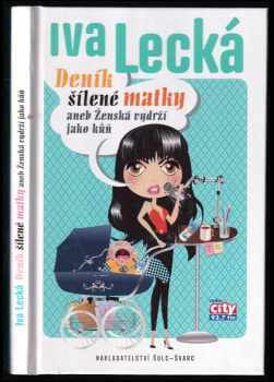 Iva Lecká: Deník šílené matky, aneb, Ženská vydrží jako kůň