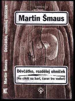 Děvčátko, rozdělej ohníček : Na cikňi na bari, čarav tro voďori - Martin Šmaus (2005, Knižní klub) - ID: 752825
