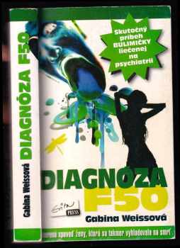 Diagnóza F50 : [skutočný príbeh bulimičky liečenej na psychiatrii : otvorená spoveď ženy, ktorá sa takmer vyhladovala na smrť]