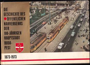 Die Geschichte des Öffentlichen Nahverkehrs der 100-jährigen Hauptstadt Budapest 1873-1973.