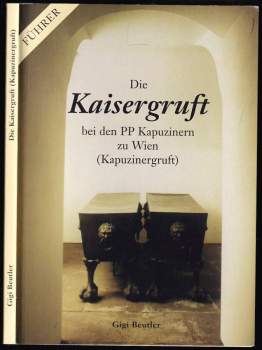 Gigi Beutler: Die Kaisergruft bei den PP Kapuzinern zu Wien (Kapuzinergruft)