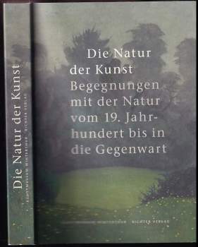 Die Natur der Kunst Begegnungen mit der Natur vom 19. Jahrhundert bis in die Gegenwart