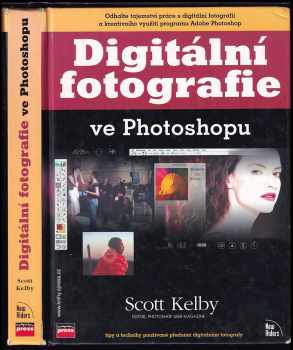 Scott Kelby: Digitální fotografie ve Photoshopu : [tipy a techniky používané předními digitálními fotografy]