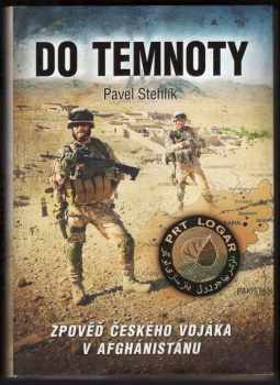 Pavel Stehlík: Do temnoty : Zpověď českého vojáka v Afghánistánu
