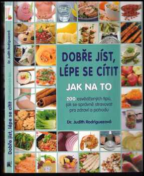 Judith C Rodriguez: Dobře jíst, lépe se cítit : jak na to : 200 osvědčených tipů, jak se správně stravovat pro zdraví a pohodu