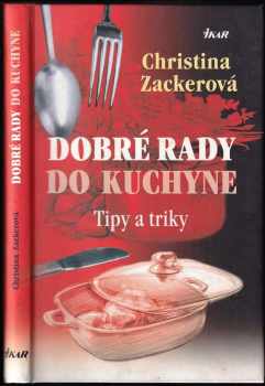 Dobré rady do kuchyne : tipy a triky - Christina Zacker (2007, Ikar) - ID: 3141684