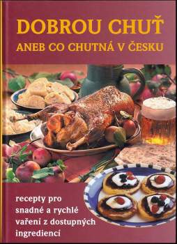 Dobrou chuť, aneb, Co chutná v Česku : recepty pro snadné a rychlé vaření z dostupných ingrediencí