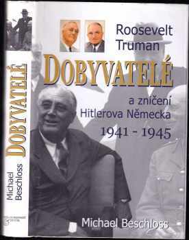 Michael R Beschloss: Dobyvatelé : Roosevelt, Truman a zničení Hitlerova Německa 1941-1945