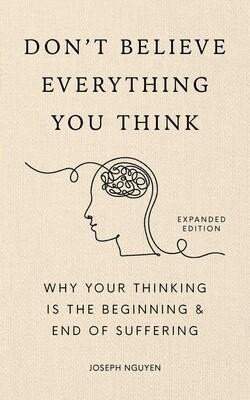 Don´t Believe Everything You Think (Expanded Edition): Why Your Thinking Is The Beginning & End Of Suffering