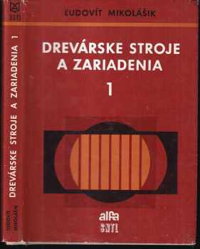 Ľudovít Mikolášik: Drevárske stroje a zariadenia : vysokoškolská učebnica pre poslucháčov Drevárskej fak VŠLD vo Zvolene. Zv. 1.