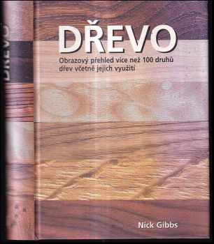 Nick Gibbs: Dřevo : obrazový přehled více než 100 druhů dřev včetně jejich využití