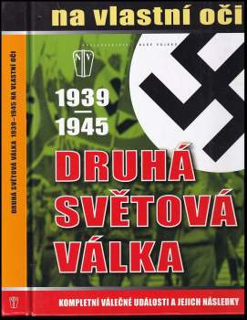 Druhá světová válka 1939-1945 na vlastní oči : kompletní válečné události a jejich následky