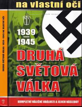 Druhá světová válka 1939-1945 na vlastní oči : kompletní válečné události a jejich následky