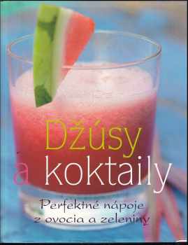 Džúsy a koktaily : perfektné nápoje z ovocia a zeleniny