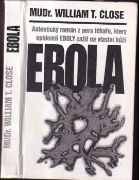 William T Close: Ebola : autentický román z pera lékaře, který epidemii Eboly zažil na vlastní kůži