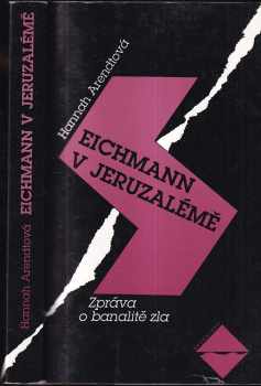 Hannah Arendt: Eichmann v Jeruzalémě : zpráva o banalitě zla