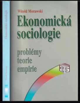 Witold Morawski: Ekonomická sociologie : [problémy, teorie, empirie]