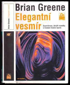 B Greene: Elegantní vesmír - superstruny, skryté rozměry a hledání finální teorie