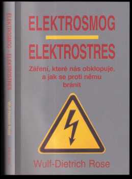 Wulf-Dietrich Rose: Elektrosmog - elektrostres : záření které nás obklopuje a jak se proti němu bránit