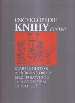 Encyklopedie knihy : starší knihtisk a příbuzné obory mezi polovinou 15. a počátkem 19. století - Petr Voit (2006, Libri ve spolupráci s Královskou kanonií premonstrátů na Strahově) - ID: 1104791