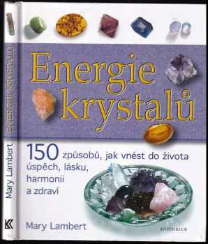 Energie krystalů : 15 [sic] způsobů, jak vnést do života úspěch, lásku, harmonii a zdraví - Mary Lambert (2006, Knižní klub) - ID: 676885