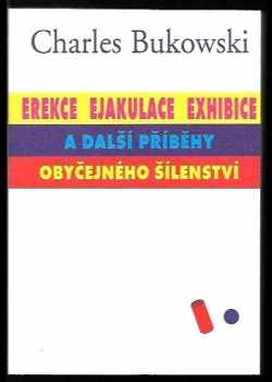 Charles Bukowski: Erekce, Ejakulace, Exhibice a další příběhy obyčejného šílenství