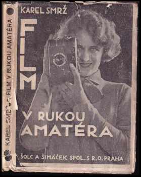Karel Smrž: Film v rukou amatéra : knížka pro všechny, kdož chtí nahraditi mrtvou fotografii svého alba živým obrázkem