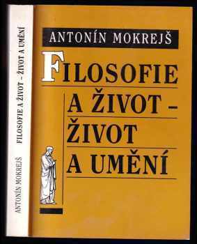 Antonín Mokrejš: Filosofie a život - život a umění