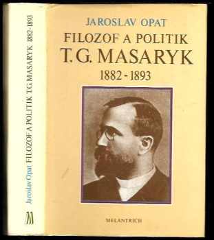 Filozof a politik T. G. Masaryk : 1882-1893 : (příspěvek k životopisu) - Jaroslav Opat (1990, Melantrich) - ID: 485470