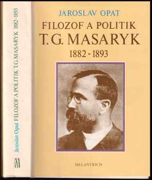 Filozof a politik T G. Masaryk 1882-1893 (příspěvek k životopisu) - PODPIS AUTORA - Jaroslav Opat (1990, Melantrich) - ID: 305124
